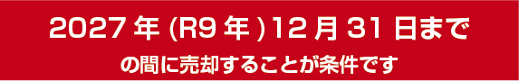 2027年（R9年）12月31日までの間に売却することが条件です