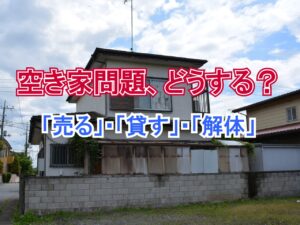空き家問題、どうする！？「売る」「貸す」「解体」